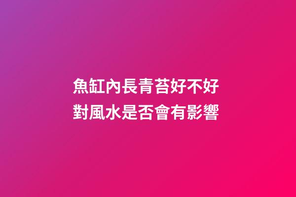 魚缸內長青苔好不好 對風水是否會有影響